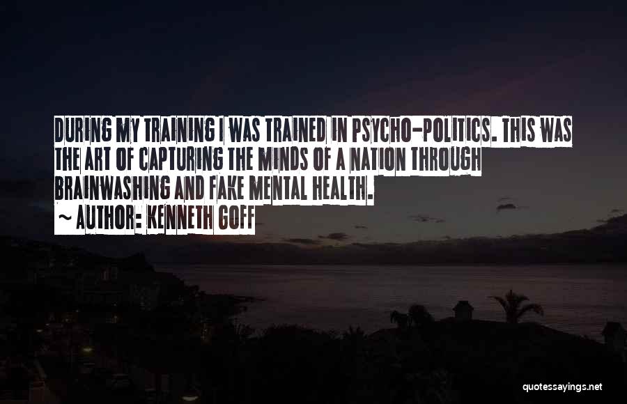 Kenneth Goff Quotes: During My Training I Was Trained In Psycho-politics. This Was The Art Of Capturing The Minds Of A Nation Through