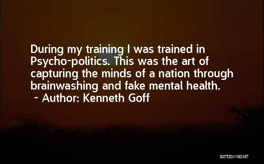 Kenneth Goff Quotes: During My Training I Was Trained In Psycho-politics. This Was The Art Of Capturing The Minds Of A Nation Through