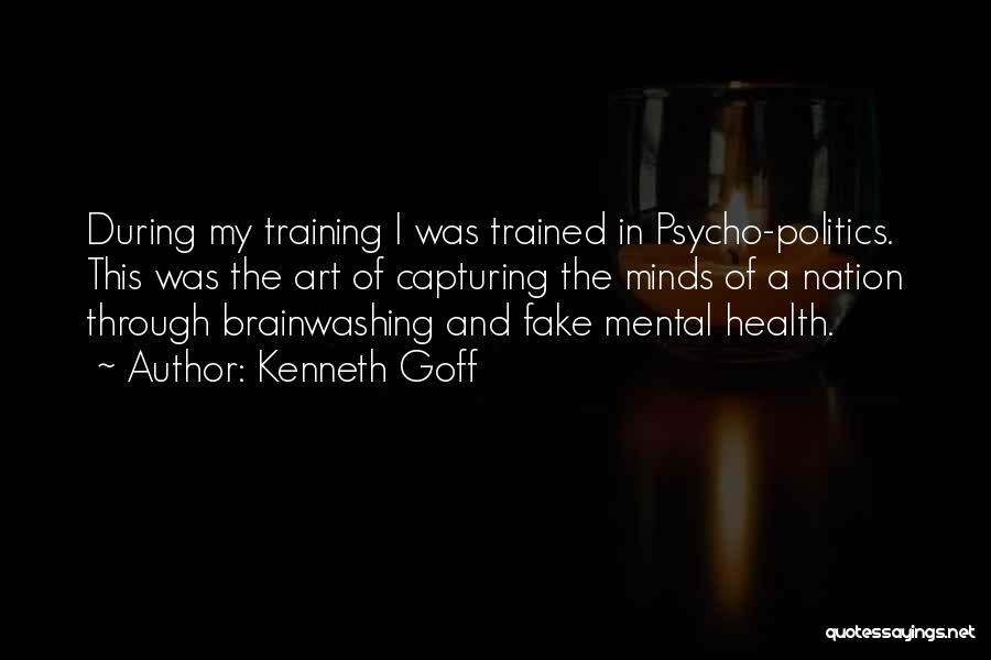 Kenneth Goff Quotes: During My Training I Was Trained In Psycho-politics. This Was The Art Of Capturing The Minds Of A Nation Through