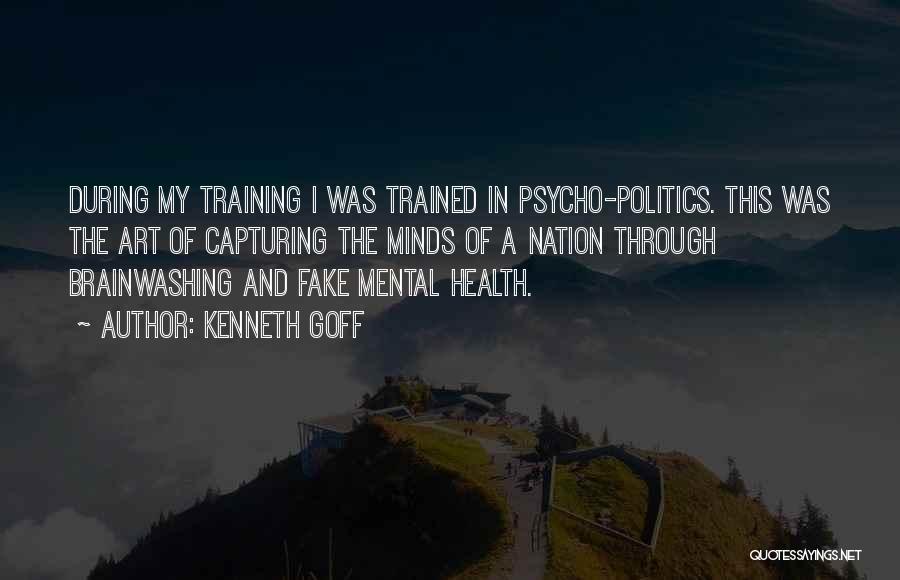 Kenneth Goff Quotes: During My Training I Was Trained In Psycho-politics. This Was The Art Of Capturing The Minds Of A Nation Through