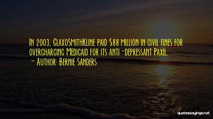 Bernie Sanders Quotes: In 2003, Glaxosmithkline Paid $88 Million In Civil Fines For Overcharging Medicaid For Its Anti-depressant Paxil.
