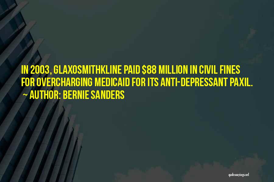 Bernie Sanders Quotes: In 2003, Glaxosmithkline Paid $88 Million In Civil Fines For Overcharging Medicaid For Its Anti-depressant Paxil.