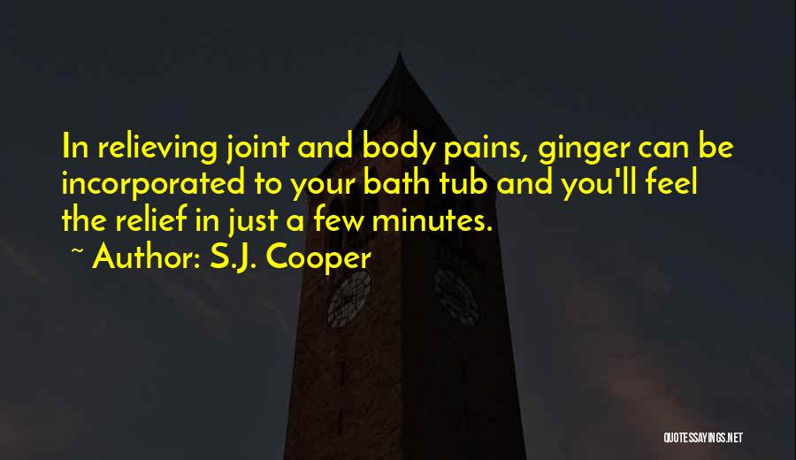 S.J. Cooper Quotes: In Relieving Joint And Body Pains, Ginger Can Be Incorporated To Your Bath Tub And You'll Feel The Relief In