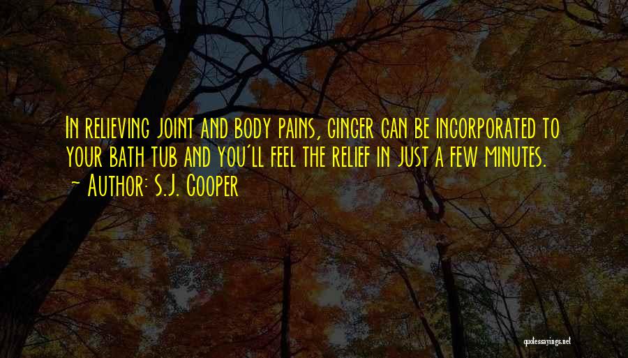 S.J. Cooper Quotes: In Relieving Joint And Body Pains, Ginger Can Be Incorporated To Your Bath Tub And You'll Feel The Relief In