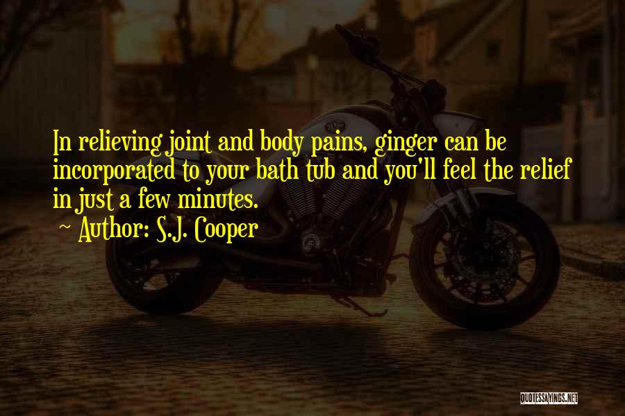 S.J. Cooper Quotes: In Relieving Joint And Body Pains, Ginger Can Be Incorporated To Your Bath Tub And You'll Feel The Relief In