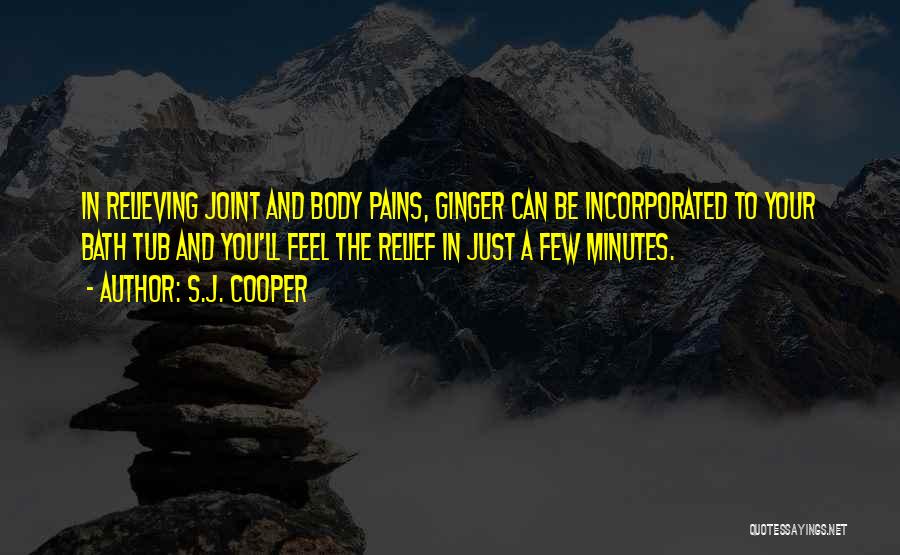 S.J. Cooper Quotes: In Relieving Joint And Body Pains, Ginger Can Be Incorporated To Your Bath Tub And You'll Feel The Relief In