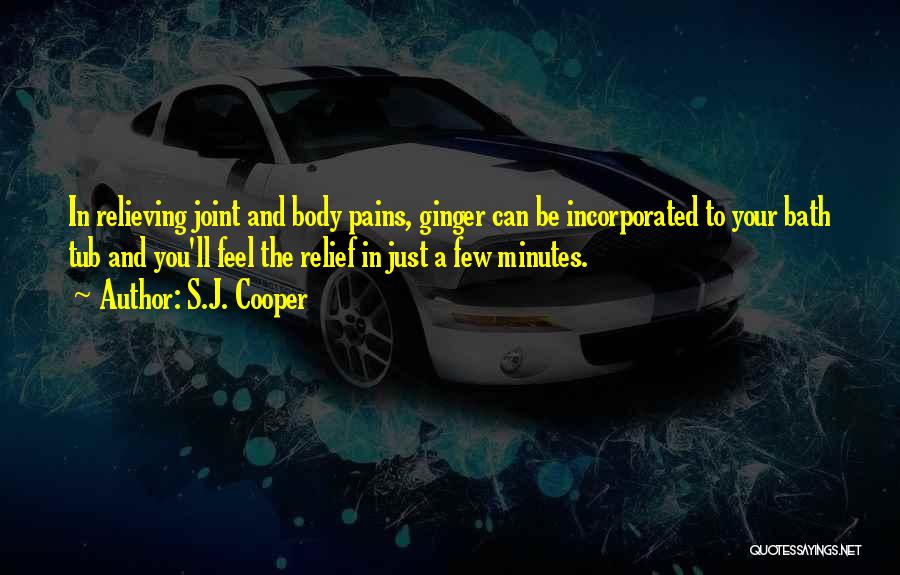 S.J. Cooper Quotes: In Relieving Joint And Body Pains, Ginger Can Be Incorporated To Your Bath Tub And You'll Feel The Relief In