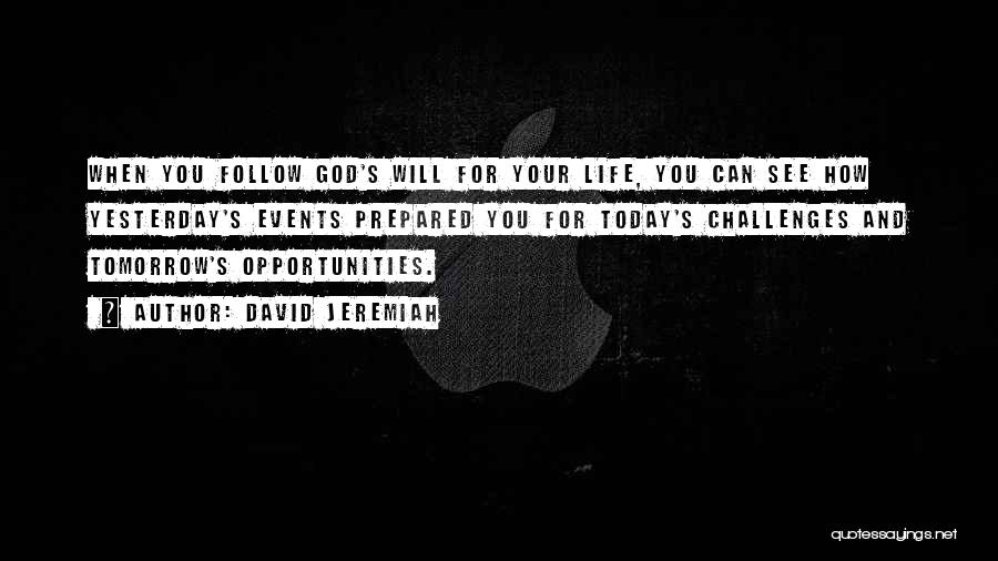 David Jeremiah Quotes: When You Follow God's Will For Your Life, You Can See How Yesterday's Events Prepared You For Today's Challenges And