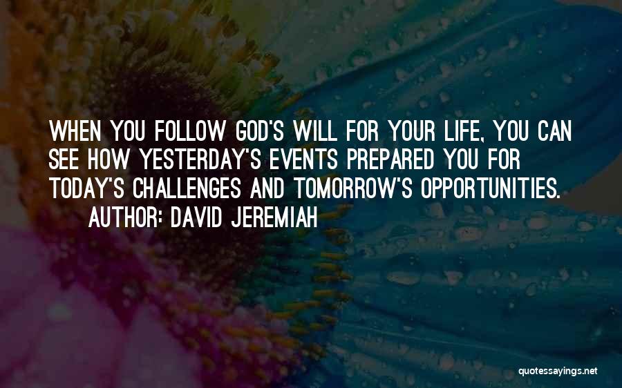 David Jeremiah Quotes: When You Follow God's Will For Your Life, You Can See How Yesterday's Events Prepared You For Today's Challenges And