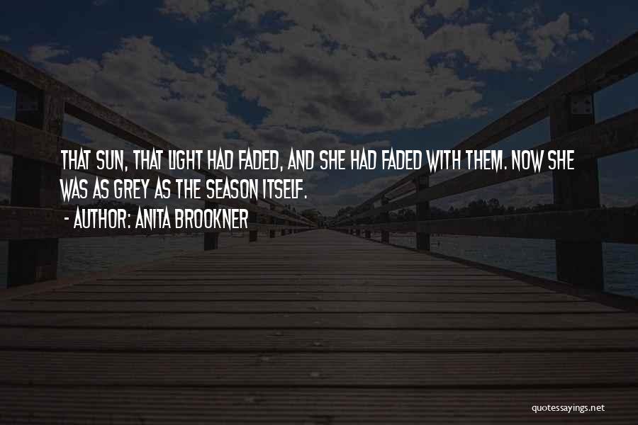 Anita Brookner Quotes: That Sun, That Light Had Faded, And She Had Faded With Them. Now She Was As Grey As The Season