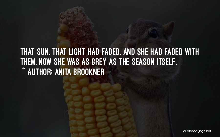 Anita Brookner Quotes: That Sun, That Light Had Faded, And She Had Faded With Them. Now She Was As Grey As The Season