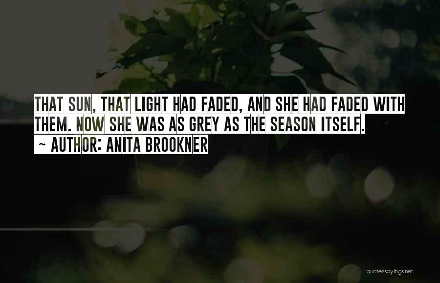 Anita Brookner Quotes: That Sun, That Light Had Faded, And She Had Faded With Them. Now She Was As Grey As The Season