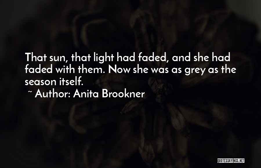Anita Brookner Quotes: That Sun, That Light Had Faded, And She Had Faded With Them. Now She Was As Grey As The Season