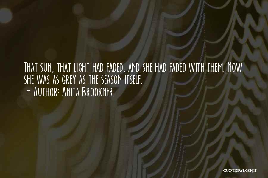 Anita Brookner Quotes: That Sun, That Light Had Faded, And She Had Faded With Them. Now She Was As Grey As The Season