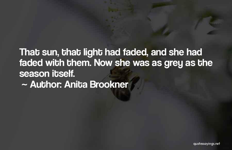 Anita Brookner Quotes: That Sun, That Light Had Faded, And She Had Faded With Them. Now She Was As Grey As The Season