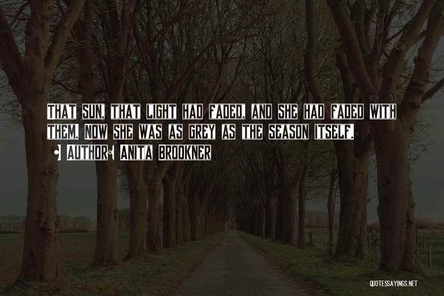 Anita Brookner Quotes: That Sun, That Light Had Faded, And She Had Faded With Them. Now She Was As Grey As The Season