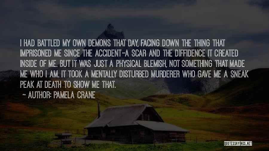 Pamela Crane Quotes: I Had Battled My Own Demons That Day, Facing Down The Thing That Imprisoned Me Since The Accident-a Scar And