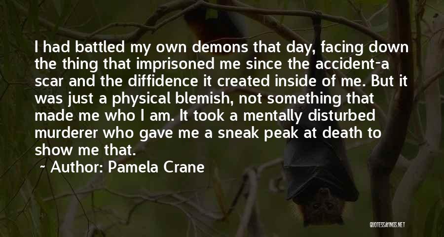 Pamela Crane Quotes: I Had Battled My Own Demons That Day, Facing Down The Thing That Imprisoned Me Since The Accident-a Scar And
