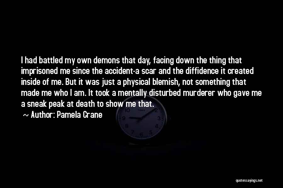 Pamela Crane Quotes: I Had Battled My Own Demons That Day, Facing Down The Thing That Imprisoned Me Since The Accident-a Scar And