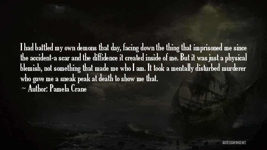 Pamela Crane Quotes: I Had Battled My Own Demons That Day, Facing Down The Thing That Imprisoned Me Since The Accident-a Scar And