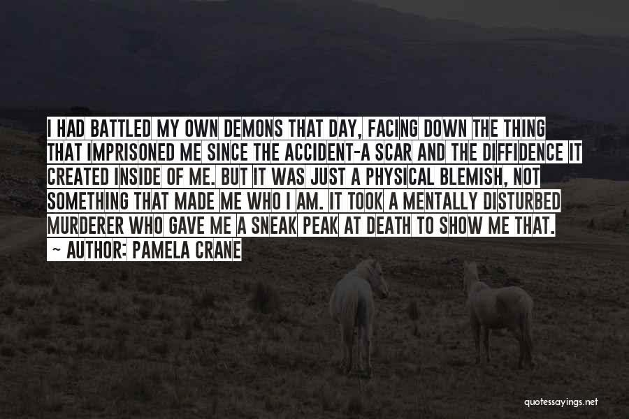 Pamela Crane Quotes: I Had Battled My Own Demons That Day, Facing Down The Thing That Imprisoned Me Since The Accident-a Scar And