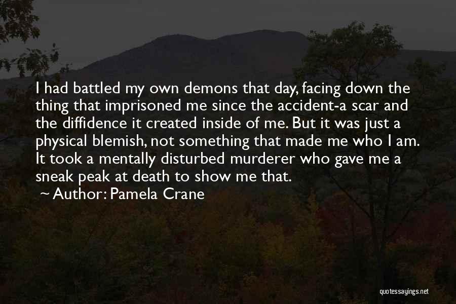 Pamela Crane Quotes: I Had Battled My Own Demons That Day, Facing Down The Thing That Imprisoned Me Since The Accident-a Scar And