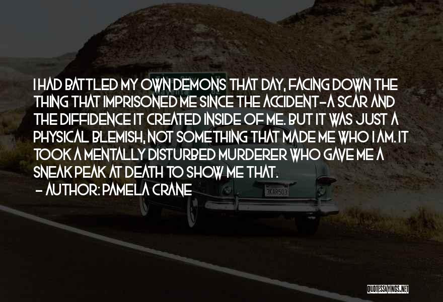 Pamela Crane Quotes: I Had Battled My Own Demons That Day, Facing Down The Thing That Imprisoned Me Since The Accident-a Scar And