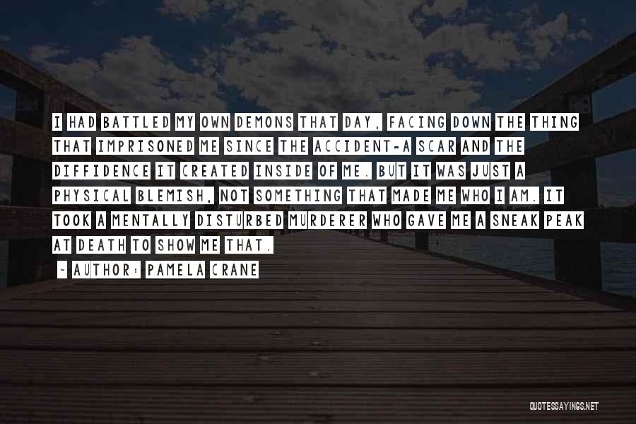 Pamela Crane Quotes: I Had Battled My Own Demons That Day, Facing Down The Thing That Imprisoned Me Since The Accident-a Scar And