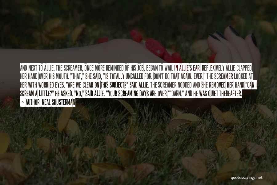 Neal Shusterman Quotes: And Next To Allie, The Screamer, Once More Reminded Of His Job, Began To Wail In Allie's Ear. Reflexively Allie