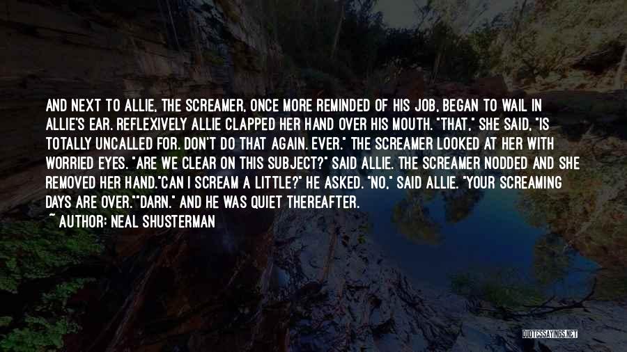 Neal Shusterman Quotes: And Next To Allie, The Screamer, Once More Reminded Of His Job, Began To Wail In Allie's Ear. Reflexively Allie