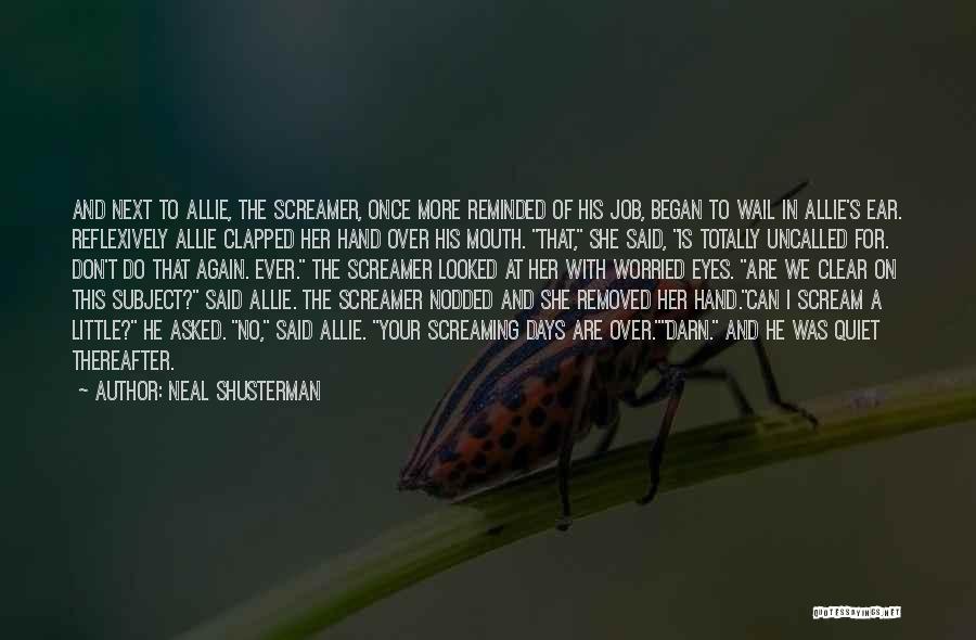 Neal Shusterman Quotes: And Next To Allie, The Screamer, Once More Reminded Of His Job, Began To Wail In Allie's Ear. Reflexively Allie