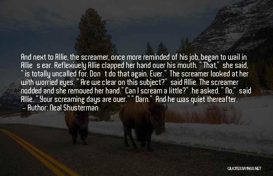 Neal Shusterman Quotes: And Next To Allie, The Screamer, Once More Reminded Of His Job, Began To Wail In Allie's Ear. Reflexively Allie