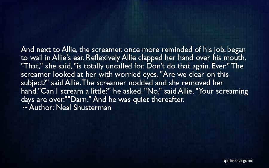 Neal Shusterman Quotes: And Next To Allie, The Screamer, Once More Reminded Of His Job, Began To Wail In Allie's Ear. Reflexively Allie