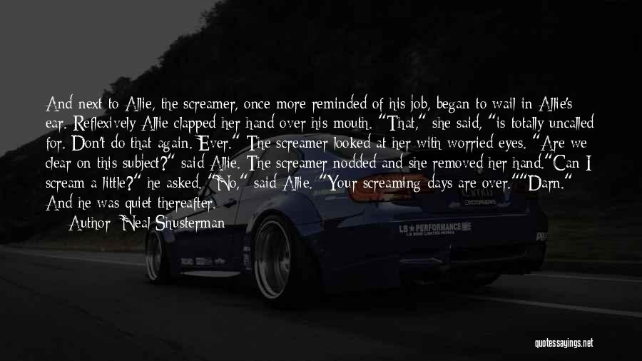 Neal Shusterman Quotes: And Next To Allie, The Screamer, Once More Reminded Of His Job, Began To Wail In Allie's Ear. Reflexively Allie