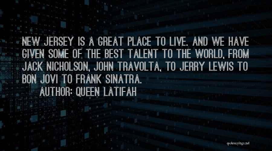 Queen Latifah Quotes: New Jersey Is A Great Place To Live. And We Have Given Some Of The Best Talent To The World,