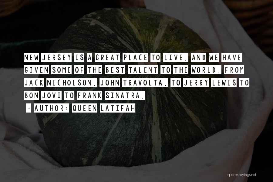 Queen Latifah Quotes: New Jersey Is A Great Place To Live. And We Have Given Some Of The Best Talent To The World,