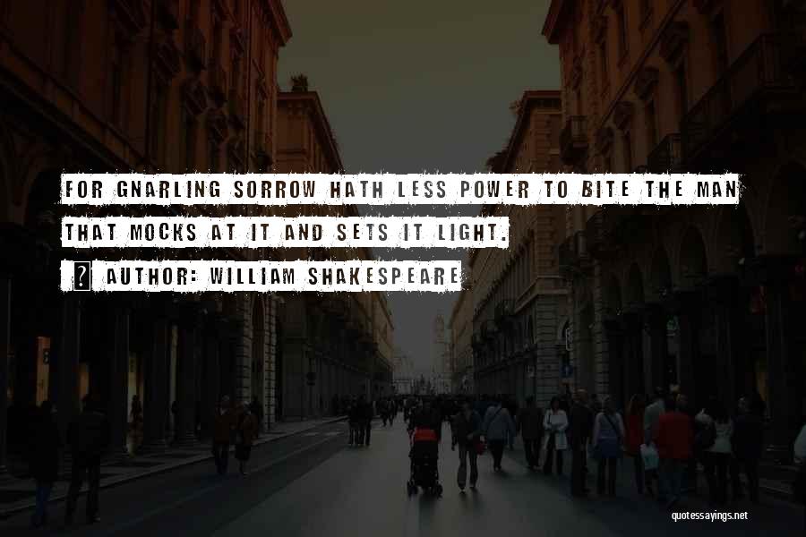 William Shakespeare Quotes: For Gnarling Sorrow Hath Less Power To Bite The Man That Mocks At It And Sets It Light.