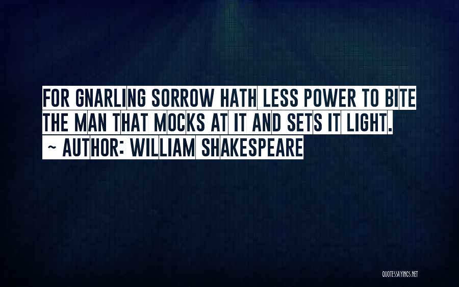 William Shakespeare Quotes: For Gnarling Sorrow Hath Less Power To Bite The Man That Mocks At It And Sets It Light.