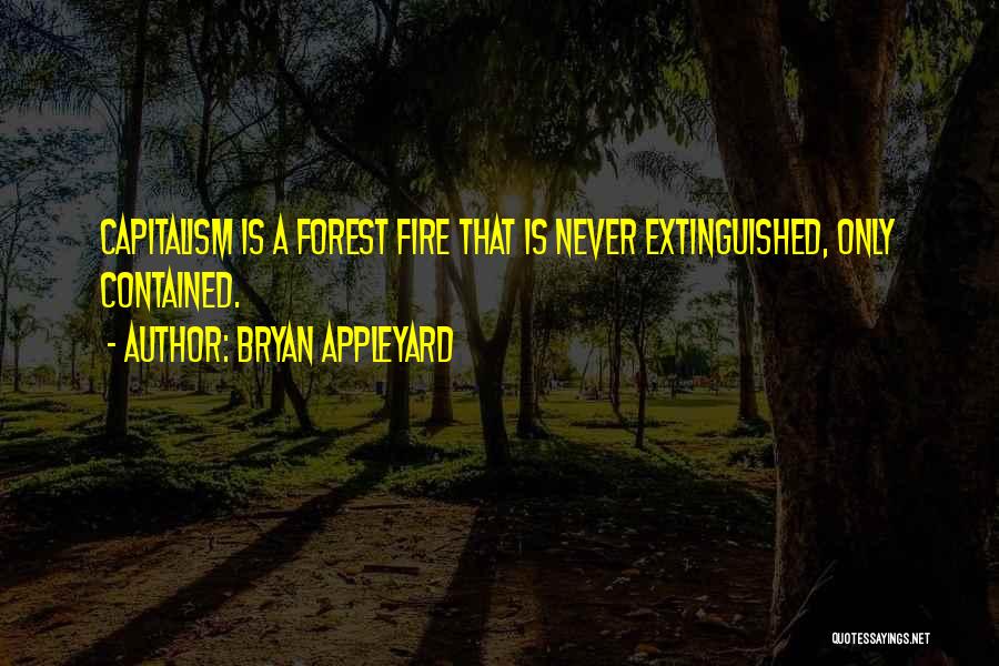 Bryan Appleyard Quotes: Capitalism Is A Forest Fire That Is Never Extinguished, Only Contained.