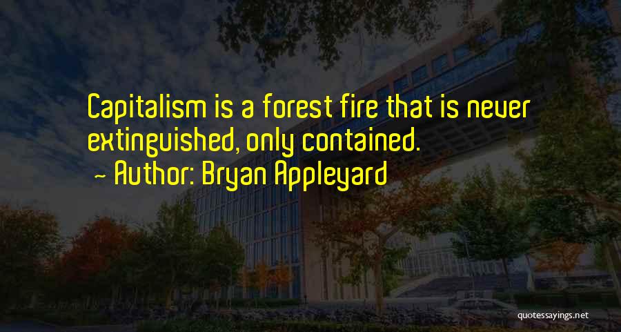 Bryan Appleyard Quotes: Capitalism Is A Forest Fire That Is Never Extinguished, Only Contained.