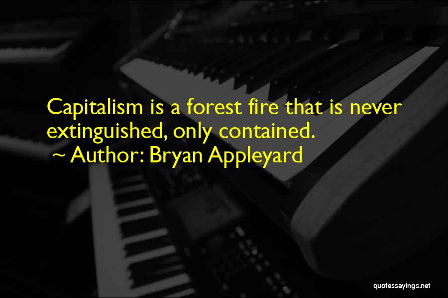 Bryan Appleyard Quotes: Capitalism Is A Forest Fire That Is Never Extinguished, Only Contained.