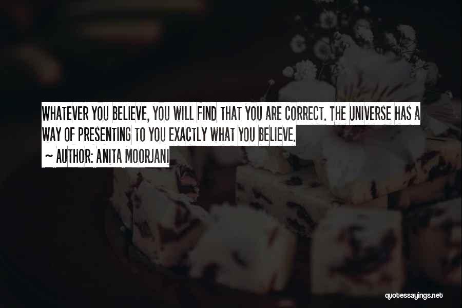 Anita Moorjani Quotes: Whatever You Believe, You Will Find That You Are Correct. The Universe Has A Way Of Presenting To You Exactly