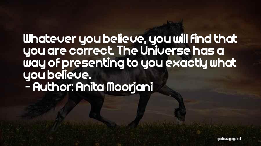 Anita Moorjani Quotes: Whatever You Believe, You Will Find That You Are Correct. The Universe Has A Way Of Presenting To You Exactly