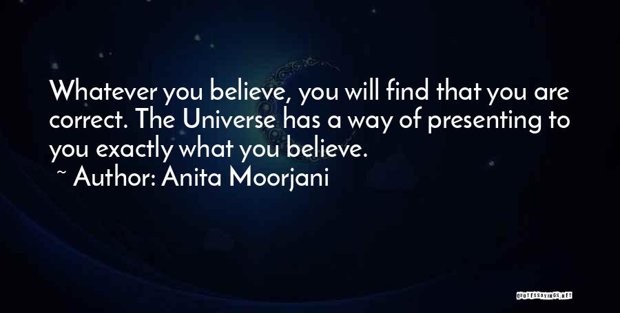 Anita Moorjani Quotes: Whatever You Believe, You Will Find That You Are Correct. The Universe Has A Way Of Presenting To You Exactly