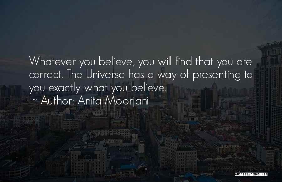 Anita Moorjani Quotes: Whatever You Believe, You Will Find That You Are Correct. The Universe Has A Way Of Presenting To You Exactly