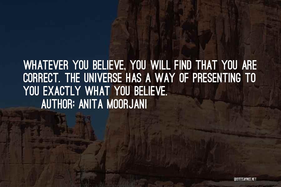 Anita Moorjani Quotes: Whatever You Believe, You Will Find That You Are Correct. The Universe Has A Way Of Presenting To You Exactly