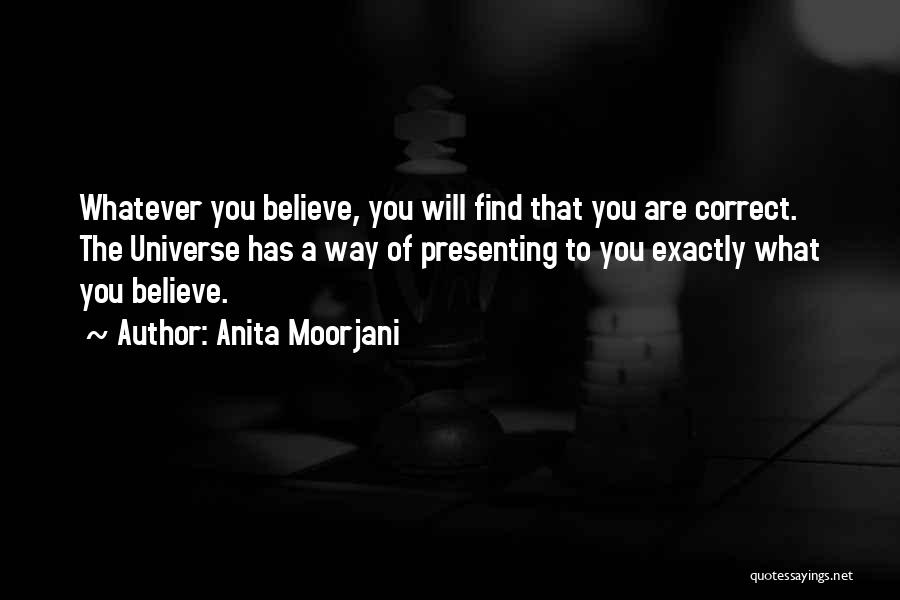 Anita Moorjani Quotes: Whatever You Believe, You Will Find That You Are Correct. The Universe Has A Way Of Presenting To You Exactly