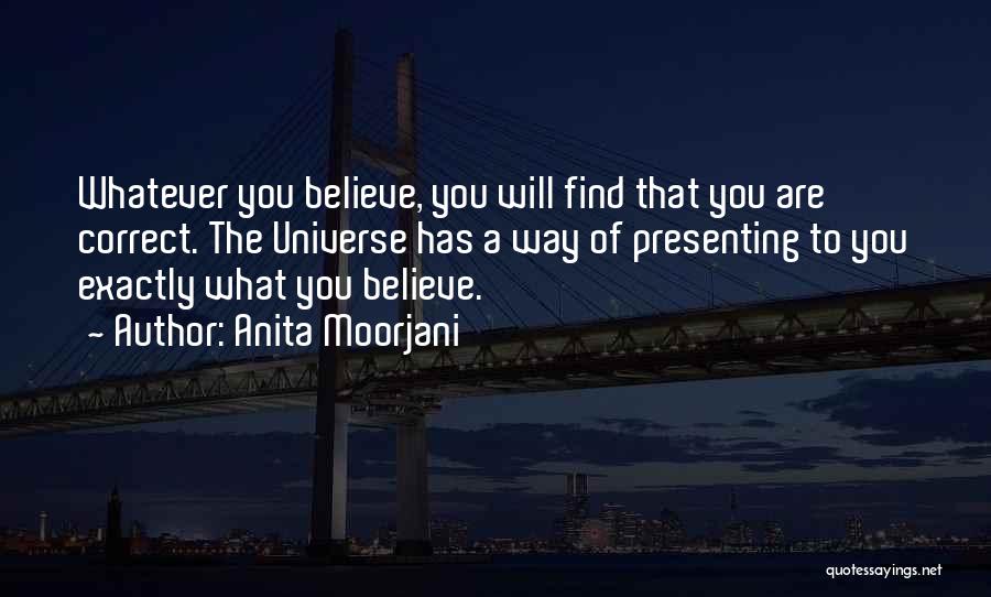 Anita Moorjani Quotes: Whatever You Believe, You Will Find That You Are Correct. The Universe Has A Way Of Presenting To You Exactly