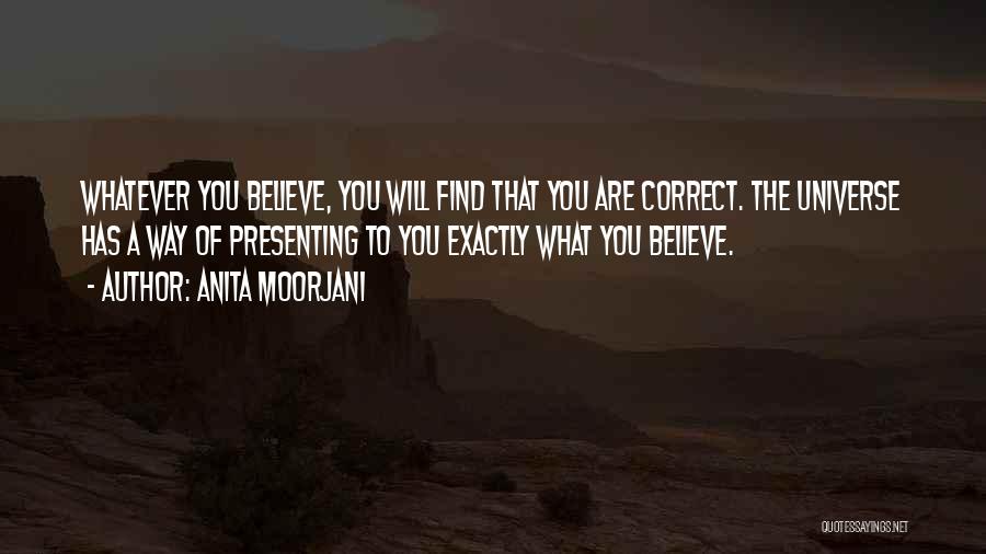 Anita Moorjani Quotes: Whatever You Believe, You Will Find That You Are Correct. The Universe Has A Way Of Presenting To You Exactly