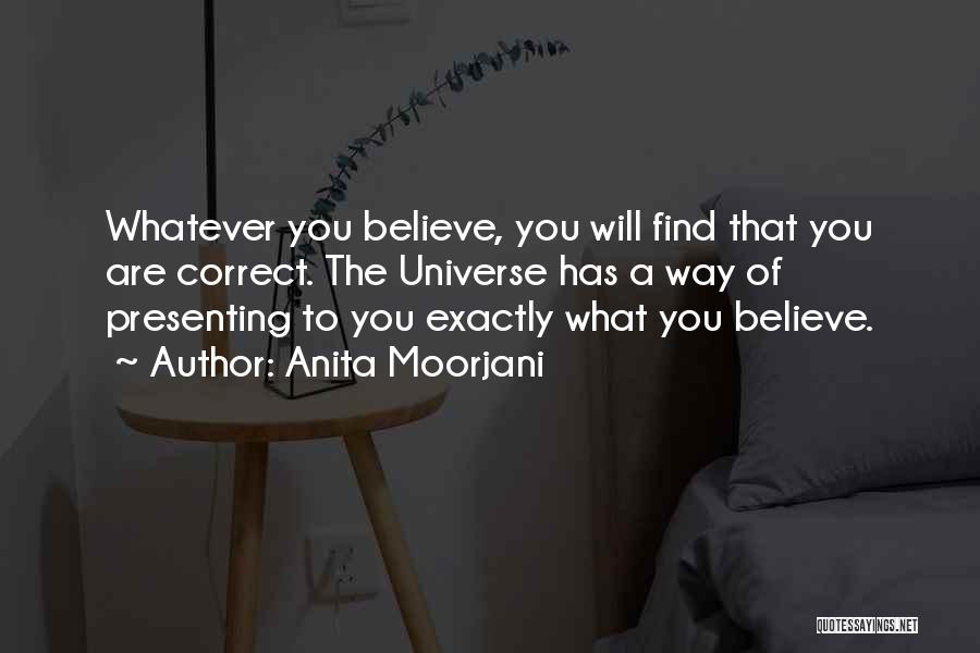 Anita Moorjani Quotes: Whatever You Believe, You Will Find That You Are Correct. The Universe Has A Way Of Presenting To You Exactly